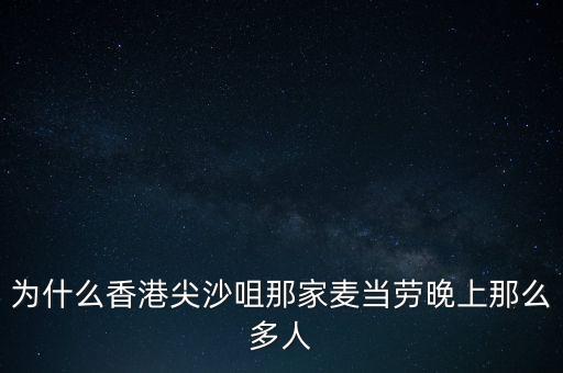 為什么香港沒有夜店，為什么香港尖沙咀那家麥當(dāng)勞晚上那么多人