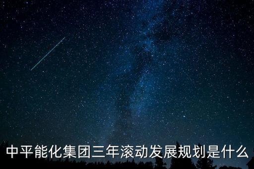 中平能化集團(tuán)三年滾動(dòng)發(fā)展規(guī)劃是什么