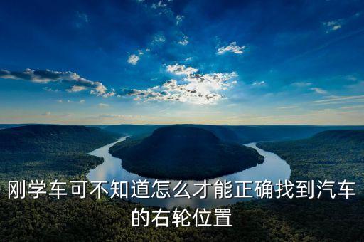 右輪位置為什么與想象中不一樣，剛學(xué)車可不知道怎么才能正確找到汽車的右輪位置