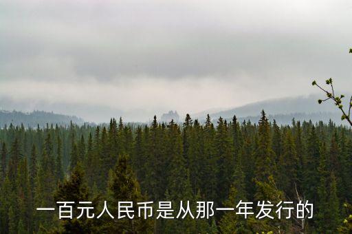 100元什么時(shí)候發(fā)行的，一百元人民幣是從那一年發(fā)行的
