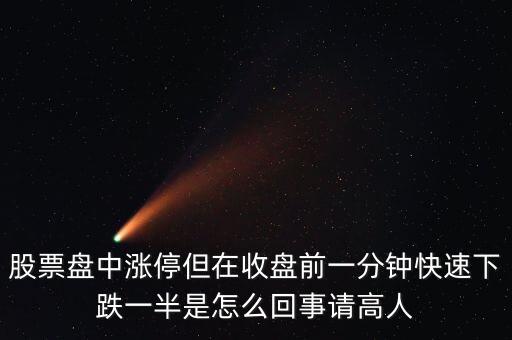 股票盤中漲停但在收盤前一分鐘快速下跌一半是怎么回事請高人