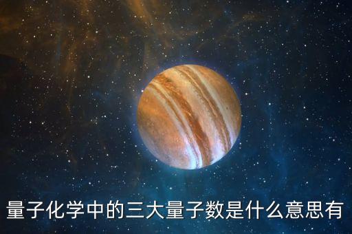 量子化學(xué)中的三大量子數(shù)是什么意思有