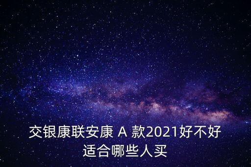 交銀康聯安康 A 款2021好不好適合哪些人買