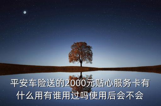 平安車險送的2000元貼心服務卡有什么用有誰用過嗎使用后會不會