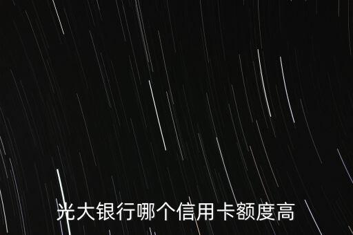 光大銀行什么信用卡額度高，什么樣的光大銀行信用卡額度會比較高