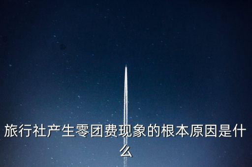 旅行社產生零團費現(xiàn)象的根本原因是什么