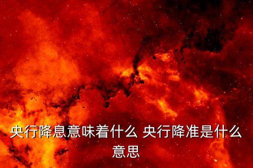 央行降息意味著什么 央行降準(zhǔn)是什么意思