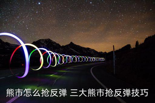 熊市怎么搶反彈 三大熊市搶反彈技巧