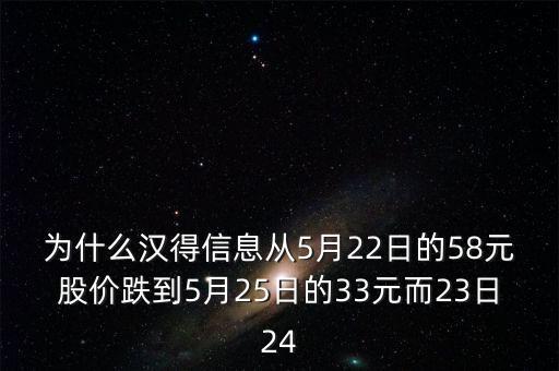 漢得信息什么時(shí)候除權(quán)，為什么漢得信息從5月22日的58元股價(jià)跌到5月25日的33元而23日24