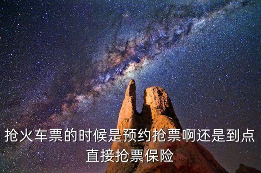 搶火車票的時(shí)候是預(yù)約搶票啊還是到點(diǎn)直接搶票保險(xiǎn)