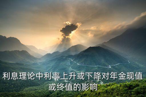 利息理論中利率上升或下降對年金現(xiàn)值或終值的影響