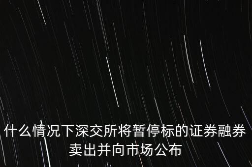 什么時候恢復融券賣出，什么情況下深交所將暫停標的證券融券賣出并向市場公布