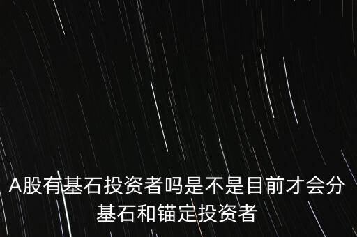 A股有基石投資者嗎是不是目前才會(huì)分基石和錨定投資者
