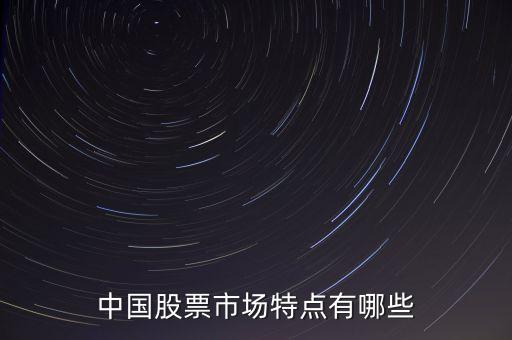 中國(guó)股票市場(chǎng)特點(diǎn)有哪些