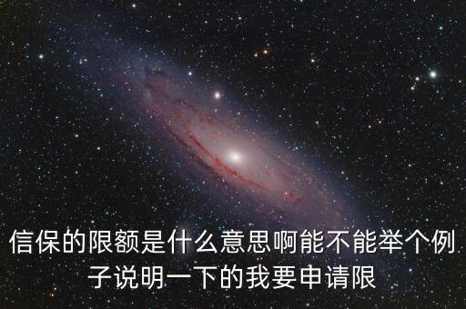 信保的限額是什么意思啊能不能舉個(gè)例子說明一下的我要申請(qǐng)限
