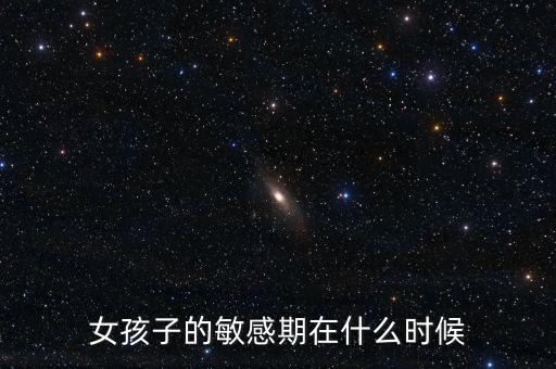 女孩子的敏感期在什么時候