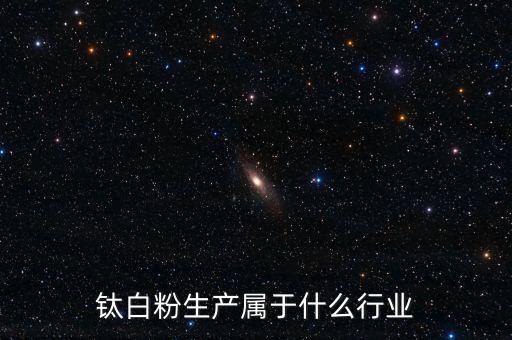 鈦白粉屬于什么行業(yè)，鈦白粉生產(chǎn)屬于什么行業(yè)