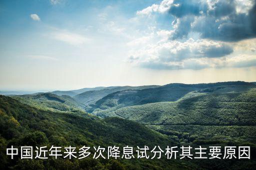 中國(guó)近年來(lái)多次降息試分析其主要原因
