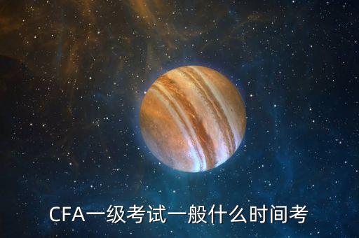 CFA一級(jí)考試一般什么時(shí)間考