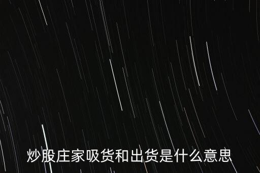 莊家為什么要吸貨，炒股莊家吸貨和出貨是什么意思