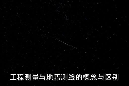 地籍測繪股什么意思，工程測量與地籍測繪的概念與區(qū)別