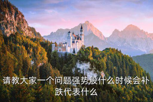 請教大家一個(gè)問題強(qiáng)勢股什么時(shí)候會(huì)補(bǔ)跌代表什么