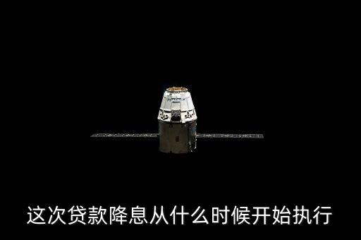 貸款降息什么時候執(zhí)行，降息政策什么時候執(zhí)行想買房子了啊