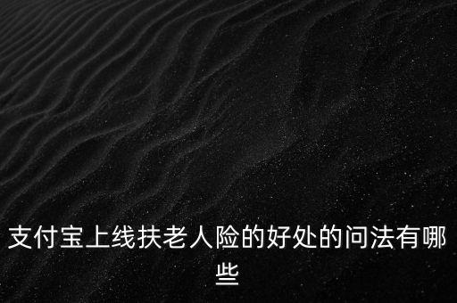 支付寶上線扶老人險的好處的問法有哪些