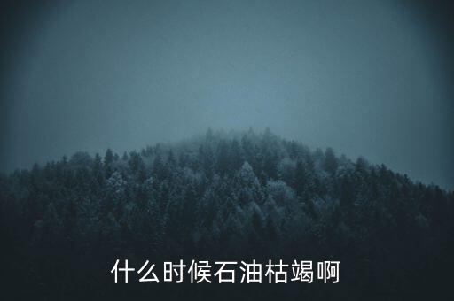 全球石油什么時(shí)候枯竭，全世界的石油會(huì)在什么時(shí)候枯竭