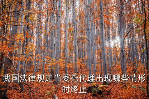我國(guó)法律規(guī)定當(dāng)委托代理出現(xiàn)哪些情形時(shí)終止