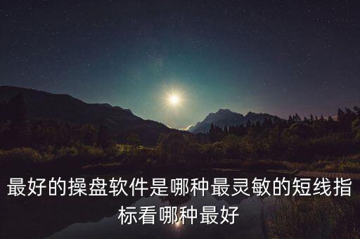 超短線什么指標比較靈敏，最好的操盤軟件是哪種最靈敏的短線指標看哪種最好