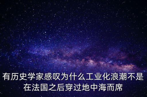 有歷史學(xué)家感嘆為什么工業(yè)化浪潮不是在法國之后穿過地中海而席