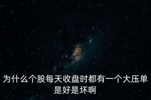 股票一直在一個價格壓單什么意思，為什么個股每天收盤時都有一個大壓單是好是壞啊