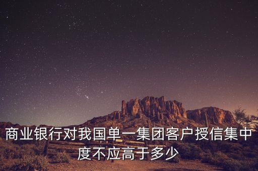 商業(yè)銀行對我國單一集團客戶授信集中度不應高于多少