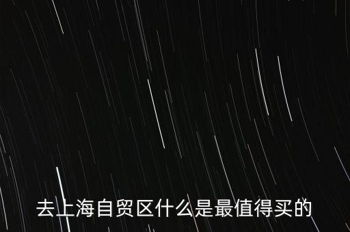 上海自貿區(qū)都賣什么，去上海自貿區(qū)什么是最值得買的