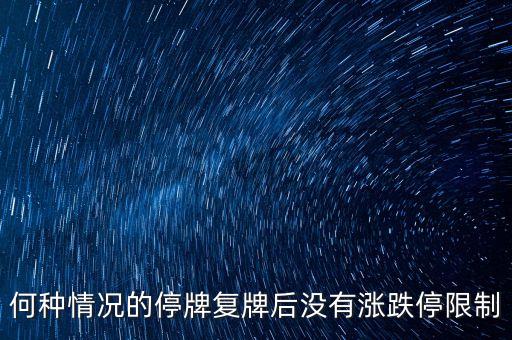 何種情況的停牌復(fù)牌后沒有漲跌停限制
