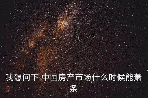 我想問下 中國房產(chǎn)市場什么時候能蕭條
