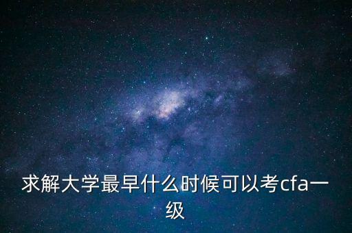 求解大學(xué)最早什么時(shí)候可以考cfa一級(jí)