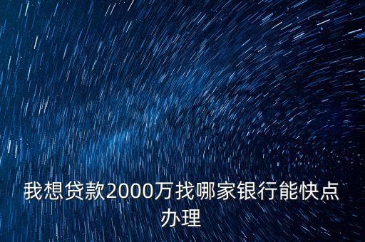 我想貸款2000萬找哪家銀行能快點(diǎn)辦理