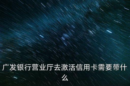 廣發(fā)銀行營業(yè)廳去激活信用卡需要帶什么