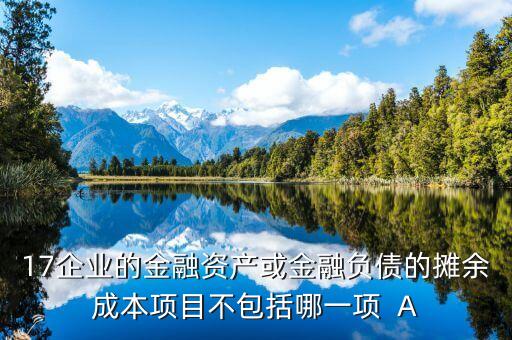 17企業(yè)的金融資產(chǎn)或金融負債的攤余成本項目不包括哪一項  A