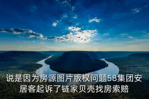 說(shuō)是因?yàn)榉吭磮D片版權(quán)問(wèn)題58集團(tuán)安居客起訴了鏈家貝殼找房索賠