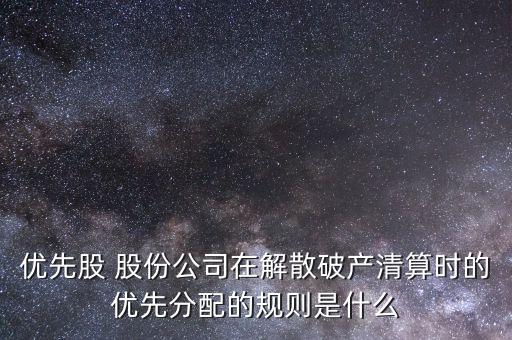 優(yōu)先股 股份公司在解散破產(chǎn)清算時(shí)的優(yōu)先分配的規(guī)則是什么