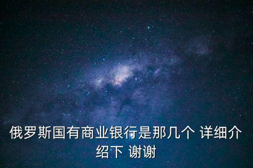 俄羅斯國有商業(yè)銀行是那幾個(gè) 詳細(xì)介紹下 謝謝