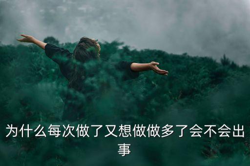 為什么每次做了又想做做多了會不會出事