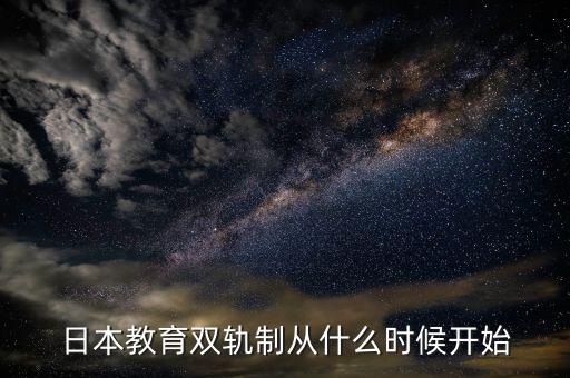 雙軌并制什么時候提出，日本教育雙軌制從什么時候開始