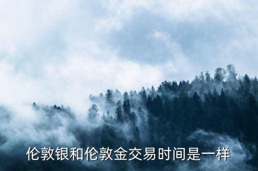 倫敦銀和倫敦金交易時(shí)間是一樣
