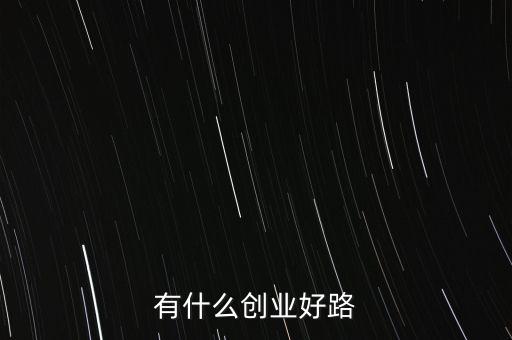 什么創(chuàng)業(yè)路，有什么創(chuàng)業(yè)好路