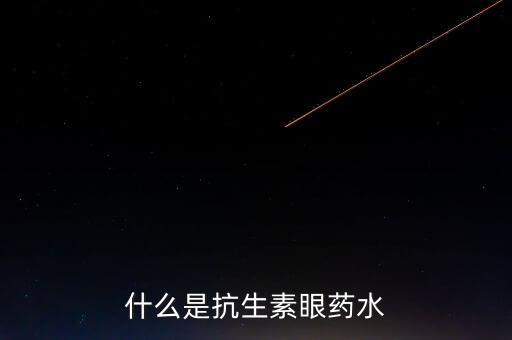 什么是抗生素滴眼液，什么是抗生素眼藥水
