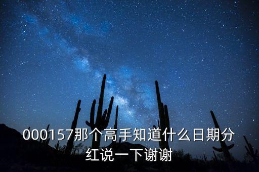 000157那個(gè)高手知道什么日期分紅說一下謝謝